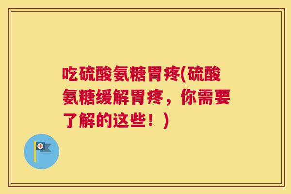 吃硫酸氨糖胃疼(硫酸氨糖缓解胃疼,你需要了解的这些!) 吃硫酸氨糖胃疼(硫酸氨糖缓解胃疼,你需要了解的这些!)