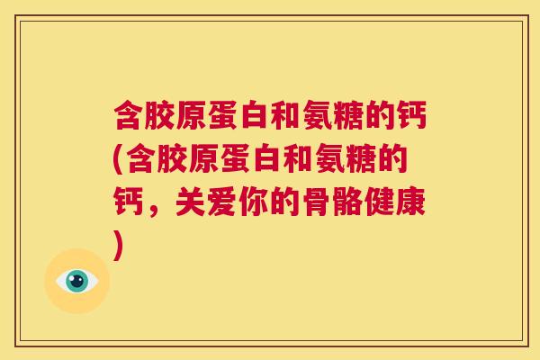 含胶原蛋白和氨糖的钙(含胶原蛋白和氨糖的钙，关爱你的骨骼健康)