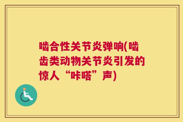 啮合性弹响(啮齿类动物引发的惊人“咔嗒”声)