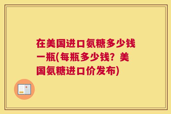 在美国进口氨糖多少钱一瓶(每瓶多少钱?美国氨糖进口价发布)