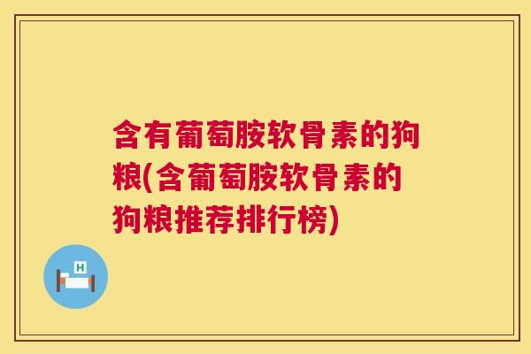 含有葡萄胺软骨素的狗粮(含葡萄胺软骨素的狗粮推荐排行榜)