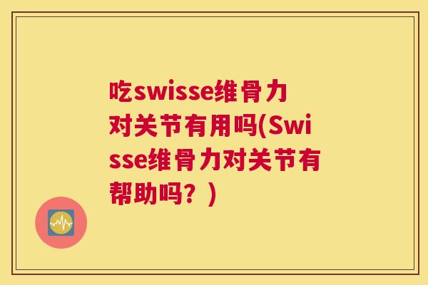 吃swisse维骨力对关节有用吗(Swisse维骨力对关节有帮助吗?) 吃swisse维骨力对关节有用吗(Swisse维骨力对关节有帮助吗?)