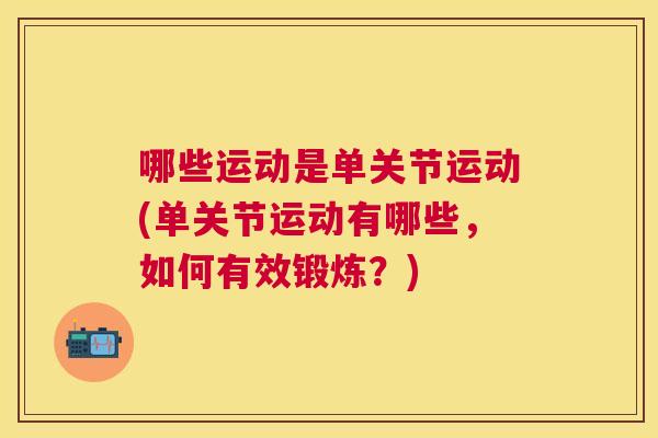 哪些运动是单关节运动(单关节运动有哪些,如何有效锻炼?)