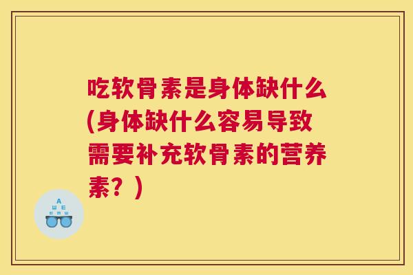 吃软骨素是身体缺什么(身体缺什么容易导致需要补充软骨素的营养素?) 吃软骨素是身体缺什么(身体缺什么容易导致需要补充软骨素的营养素?)
