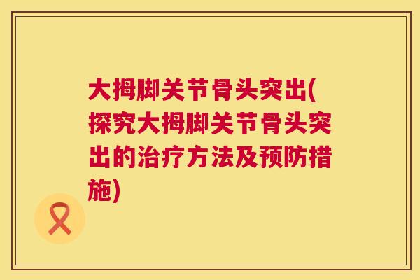 大拇脚关节骨头突出(探究大拇脚关节骨头突出的方法及措施) 大拇脚关节骨头突出(探究大拇脚关节骨头突出的方法及措施)