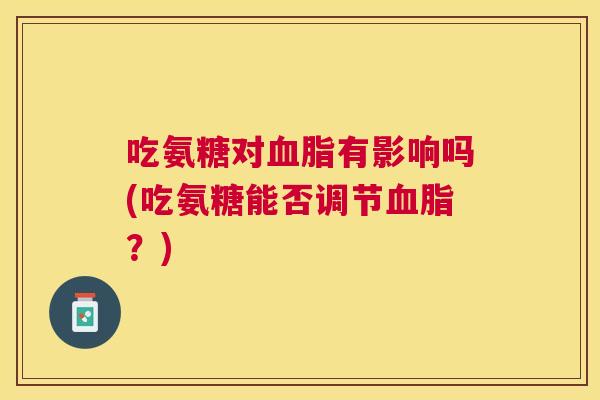 吃氨糖对血脂有影响吗(吃氨糖能否调节血脂?)