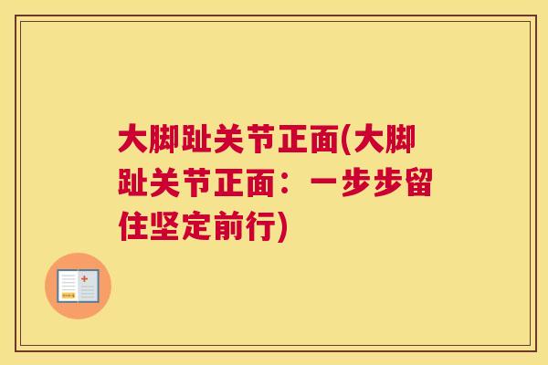 大脚趾关节正面(大脚趾关节正面:一步步留住坚定前行) 大脚趾关节正面(大脚趾关节正面:一步步留住坚定前行)