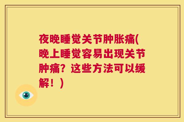 夜晚睡觉关节肿胀痛(晚上睡觉容易出现关节肿痛?这些方法可以缓解!)