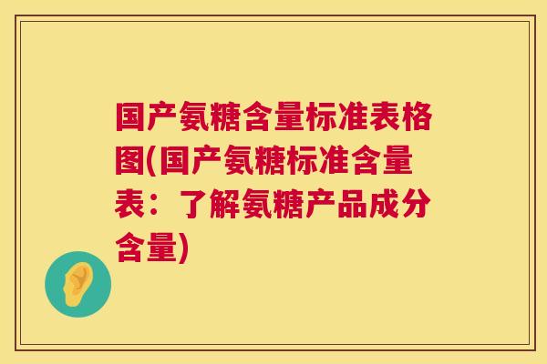国产氨糖含量标准表格图(国产氨糖标准含量表:了解氨糖产品成分含量)