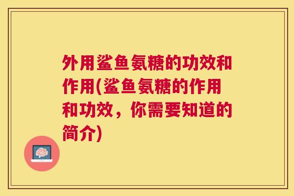 外用鲨鱼氨糖的功效和作用(鲨鱼氨糖的作用和功效,你需要知道的简介)