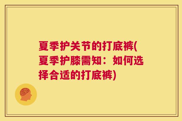 夏季护关节的打底裤(夏季护膝需知:如何选择合适的打底裤)