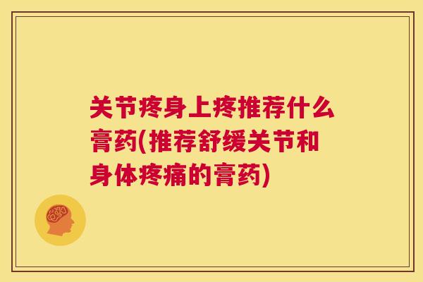 关节疼身上疼推荐什么膏药(推荐舒缓关节和身体的膏药) 关节疼身上疼推荐什么膏药(推荐舒缓关节和身体的膏药)