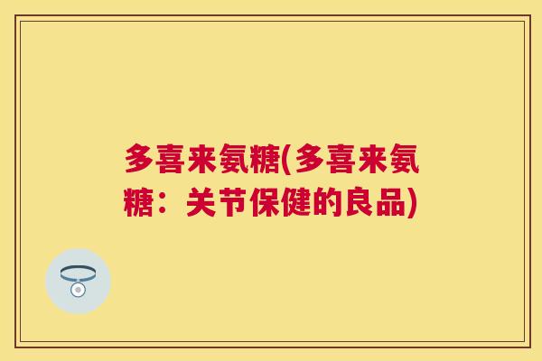 多喜来氨糖(多喜来氨糖：关节保健的良品)
