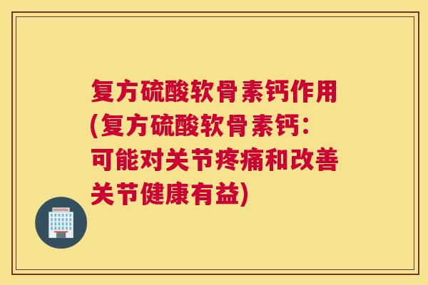 复方硫酸软骨素钙作用(复方硫酸软骨素钙：可能对关节和改善关节健康有益)
