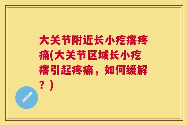 大关节附近长小疙瘩疼痛(大关节区域长小疙瘩引起疼痛，如何缓解？)