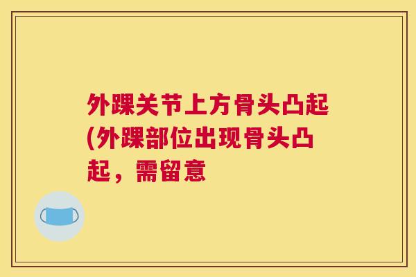 外踝关节上方骨头凸起(外踝部位出现骨头凸起,需留意