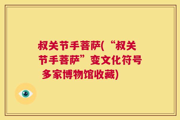 叔关节手菩萨(“叔关节手菩萨”变文化符号 多家博物馆收藏)