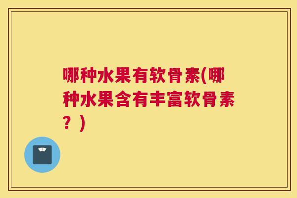 哪种水果有软骨素(哪种水果含有丰富软骨素？)