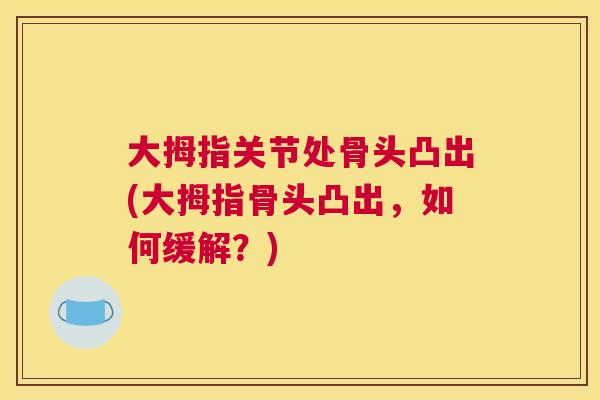 大拇指关节处骨头凸出(大拇指骨头凸出，如何缓解？)
