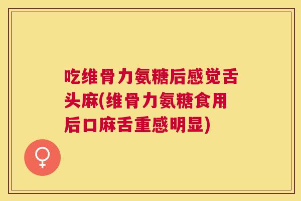 吃维骨力氨糖后感觉舌头麻(维骨力氨糖食用后口麻舌重感明显)