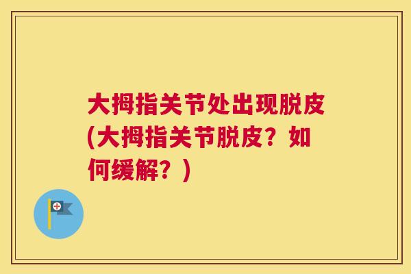 大拇指关节处出现脱皮(大拇指关节脱皮？如何缓解？)