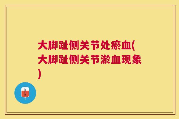 大脚趾侧关节处瘀血(大脚趾侧关节淤血现象)