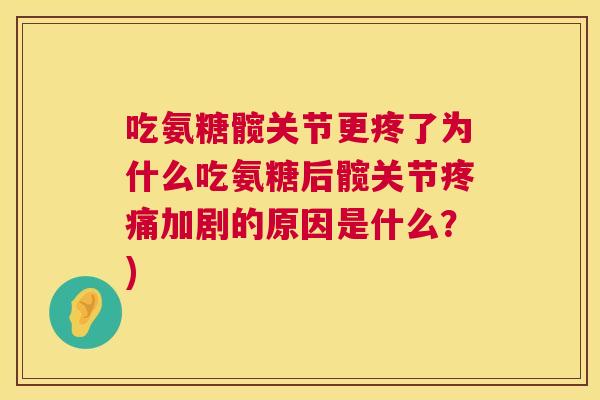 吃氨糖髋关节更疼了为什么吃氨糖后髋关节加剧的原因是什么?) 吃氨糖髋关节更疼了为什么吃氨糖后髋关节加剧的原因是什么?)