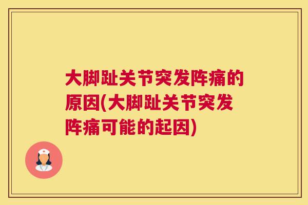 大脚趾关节突发阵痛的原因(大脚趾关节突发阵痛可能的起因)
