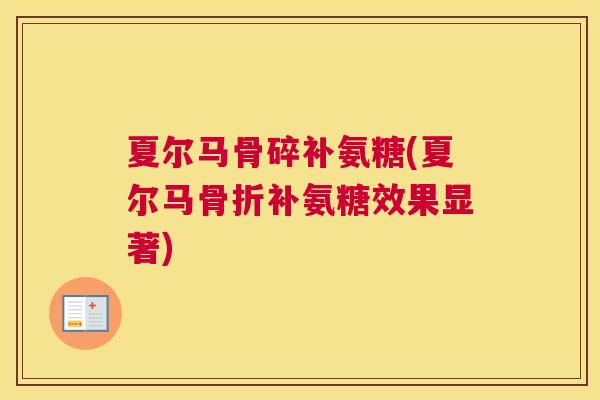 夏尔马骨碎补氨糖(夏尔马骨折补氨糖效果显著)