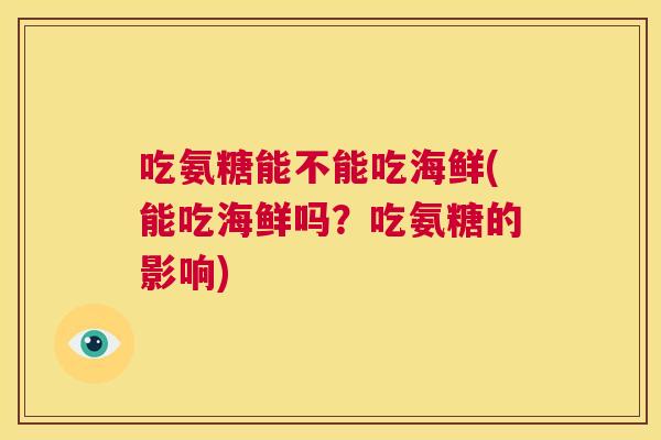 吃氨糖能不能吃海鲜(能吃海鲜吗?吃氨糖的影响)