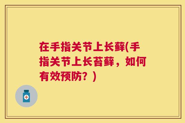 在手指关节上长藓(手指关节上长苔藓，如何有效预防？)