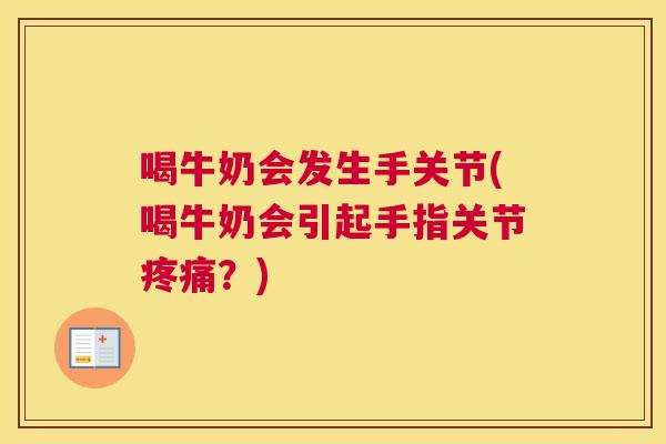 喝牛奶会发生手关节(喝牛奶会引起手指关节疼痛？)