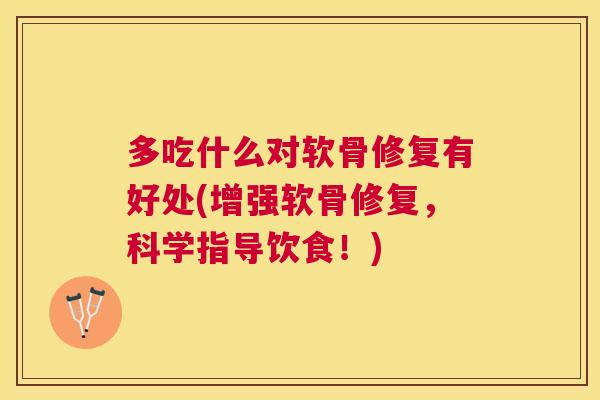 多吃什么对软骨修复有好处(增强软骨修复,科学指导饮食!)