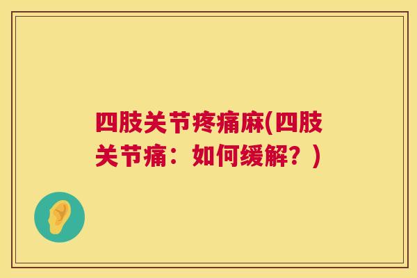 四肢关节麻(四肢关节痛：如何缓解？)