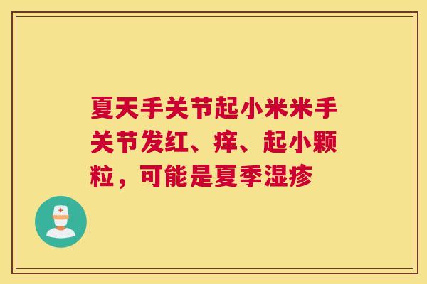 夏天手关节起小米米手关节发红、痒、起小颗粒,可能是夏季湿疹