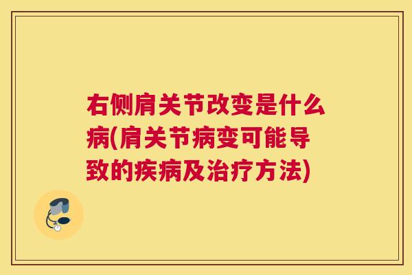 右侧肩关节改变是什么病(肩关节病变可能导致的疾病及治疗方法)