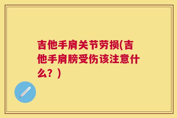 吉他手肩关节劳损(吉他手肩膀受伤该注意什么？)