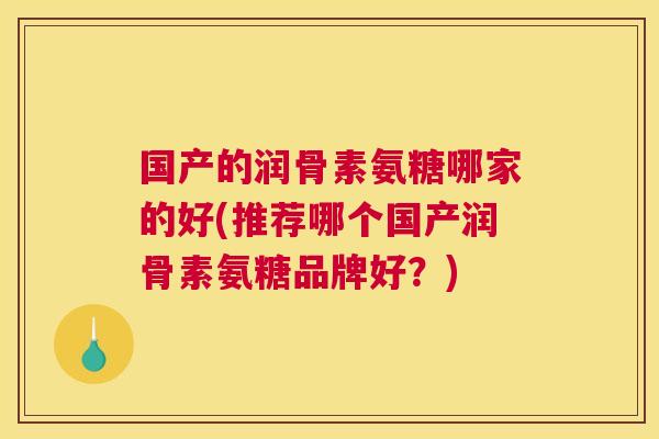 国产的润骨素氨糖哪家的好(推荐哪个国产润骨素氨糖品牌好？)