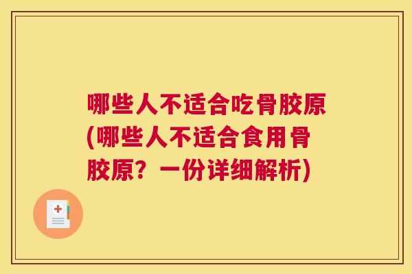 哪些人不适合吃骨胶原(哪些人不适合食用骨胶原?一份详细解析)