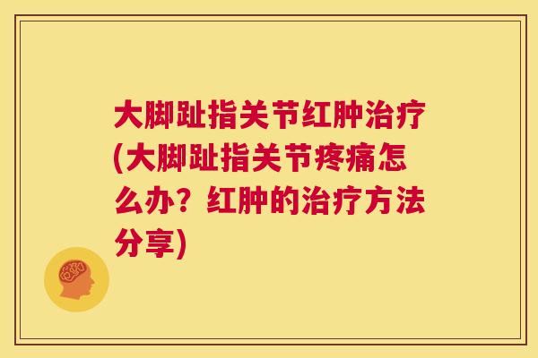 大脚趾指关节红肿(大脚趾指关节怎么办?红肿的方法分享) 大脚趾指关节红肿(大脚趾指关节怎么办?红肿的方法分享)