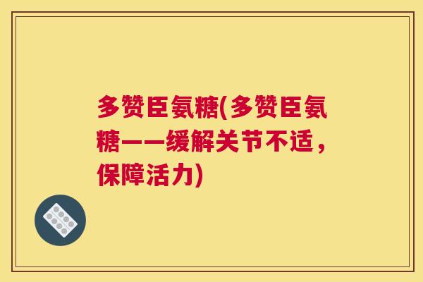 多赞臣氨糖(多赞臣氨糖——缓解关节不适,保障活力)