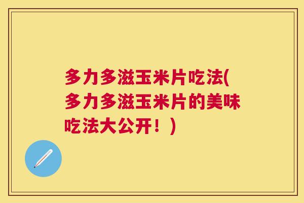 多力多滋玉米片吃法(多力多滋玉米片的美味吃法大公开！)