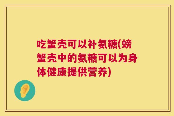 吃蟹壳可以补氨糖(螃蟹壳中的氨糖可以为身体健康提供营养)