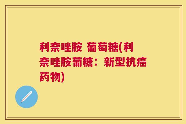 利奈唑胺 葡萄糖(利奈唑胺葡糖:新型抗癌药物)