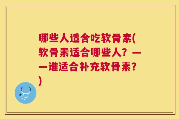 哪些人适合吃软骨素(软骨素适合哪些人?——谁适合补充软骨素?)