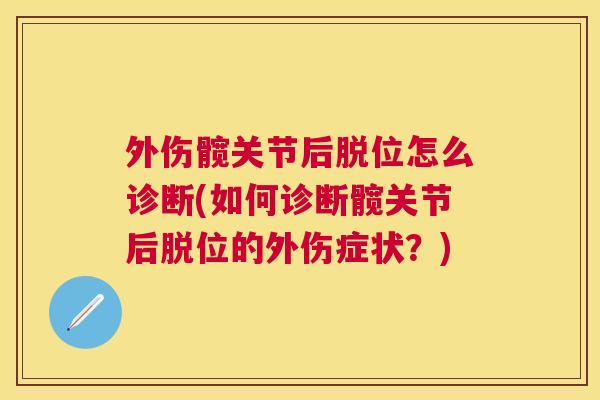 外伤髋关节后脱位怎么诊断(如何诊断髋关节后脱位的外伤症状?)