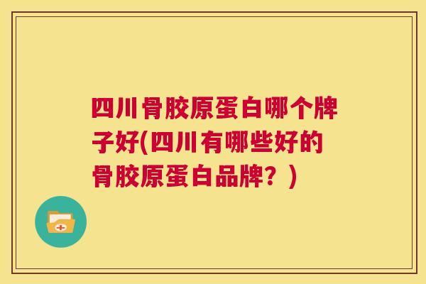 四川骨胶原蛋白哪个牌子好(四川有哪些好的骨胶原蛋白品牌?)
