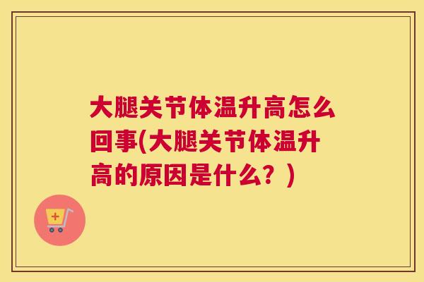 大腿关节体温升高怎么回事(大腿关节体温升高的原因是什么?) 大腿关节体温升高怎么回事(大腿关节体温升高的原因是什么?)