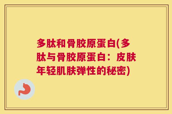 多肽和骨胶原蛋白(多肽与骨胶原蛋白:皮肤年轻肌肤弹性的秘密)