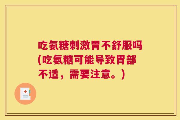 吃氨糖刺激胃不舒服吗(吃氨糖可能导致胃部不适,需要注意。)